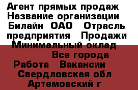 Агент прямых продаж › Название организации ­ Билайн, ОАО › Отрасль предприятия ­ Продажи › Минимальный оклад ­ 15 000 - Все города Работа » Вакансии   . Свердловская обл.,Артемовский г.